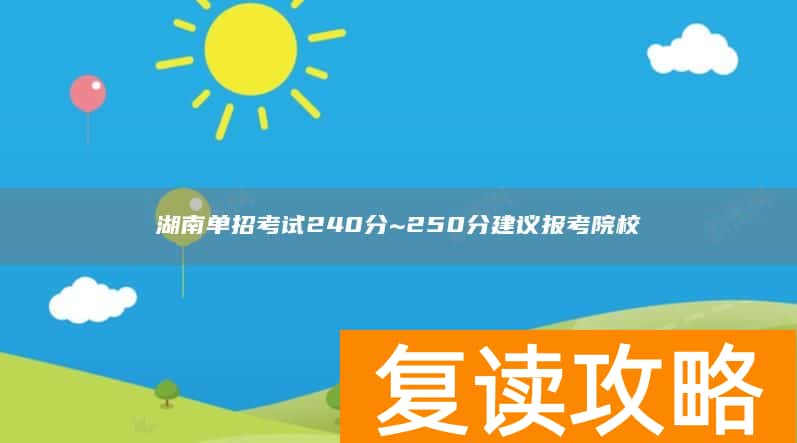 湖南单招考试240分~250分建议报考院校