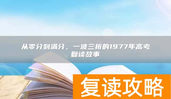 从零分到满分，一波三折的1977年高考复读故事