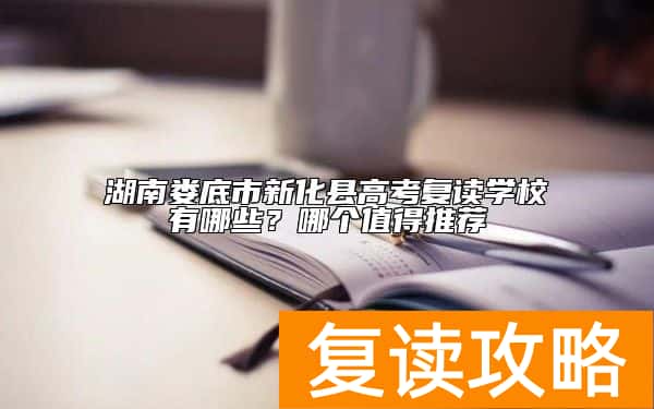 湖南娄底市新化县高考复读学校有哪些？哪个值得推荐